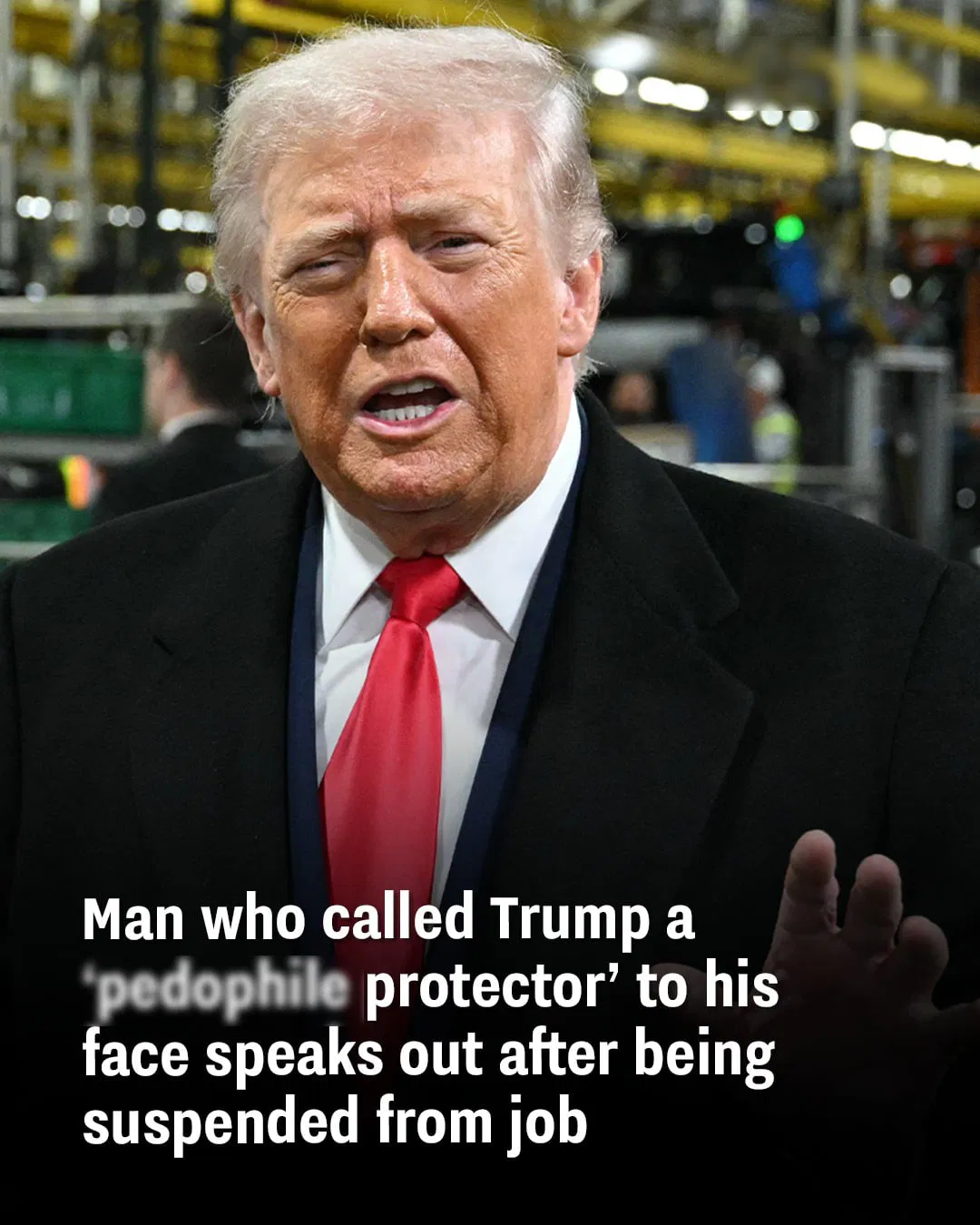 Man who called Trump a ‘pedophi.le protector’ to his face speaks out after being suspended from job