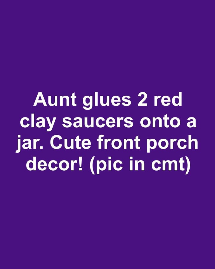 Aunt glues 2 red clay saucers onto a jar. Cute front porch decor!