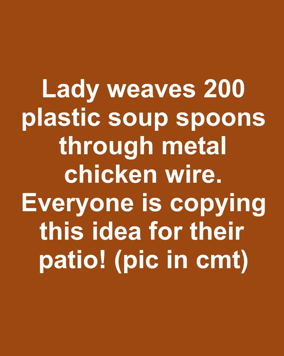 Lady weaves 200 plastic soup spoons through metal chicken wire. Everyone is copying this idea for their patio!